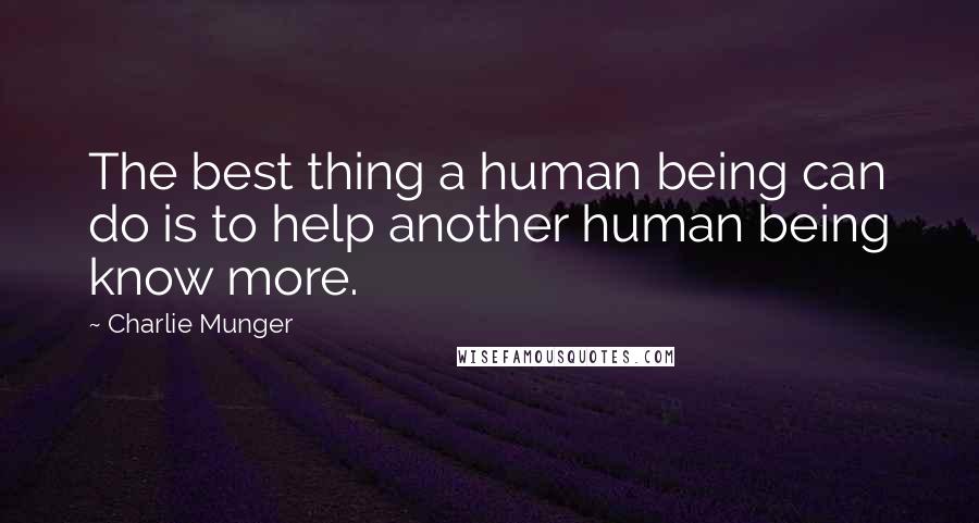 Charlie Munger Quotes: The best thing a human being can do is to help another human being know more.