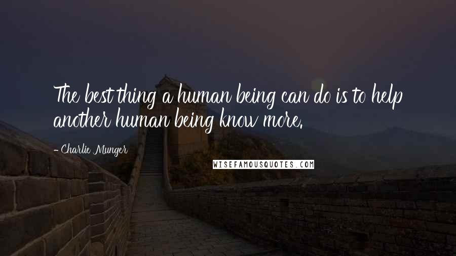 Charlie Munger Quotes: The best thing a human being can do is to help another human being know more.