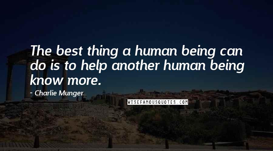 Charlie Munger Quotes: The best thing a human being can do is to help another human being know more.