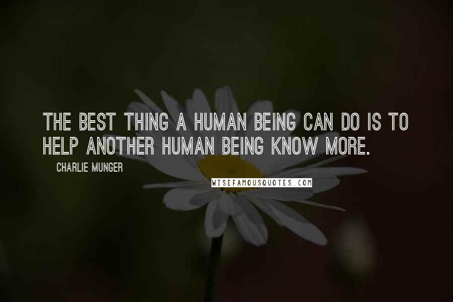 Charlie Munger Quotes: The best thing a human being can do is to help another human being know more.