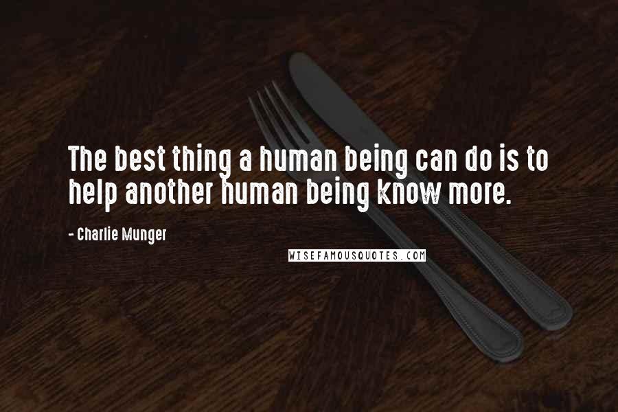 Charlie Munger Quotes: The best thing a human being can do is to help another human being know more.