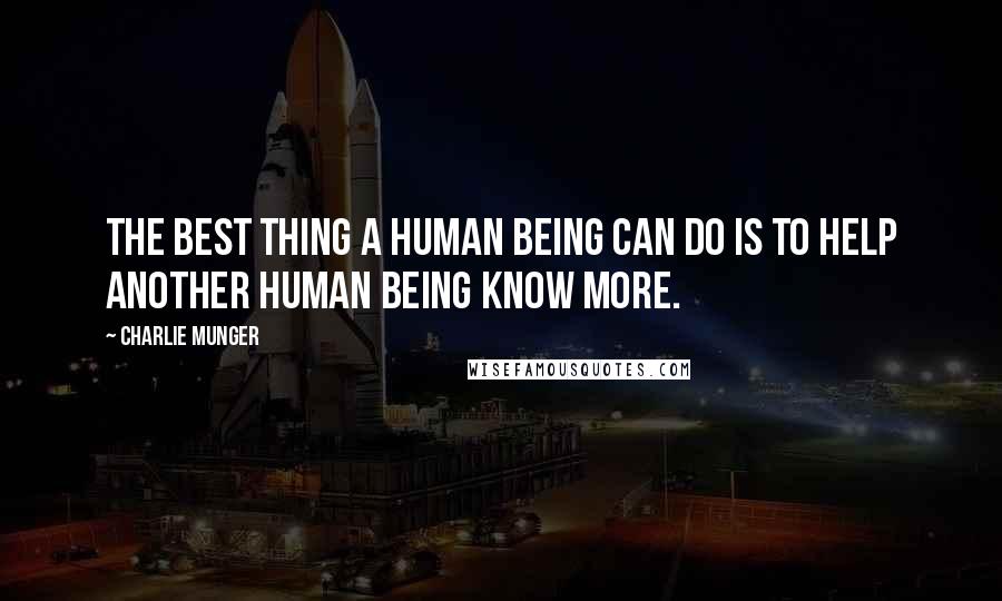 Charlie Munger Quotes: The best thing a human being can do is to help another human being know more.