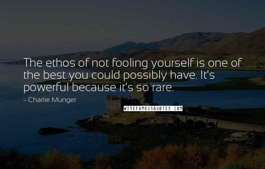 Charlie Munger Quotes: The ethos of not fooling yourself is one of the best you could possibly have. It's powerful because it's so rare.