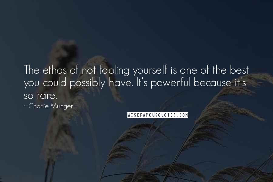 Charlie Munger Quotes: The ethos of not fooling yourself is one of the best you could possibly have. It's powerful because it's so rare.