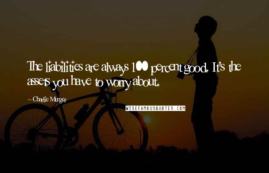 Charlie Munger Quotes: The liabilities are always 100 percent good. It's the assets you have to worry about.