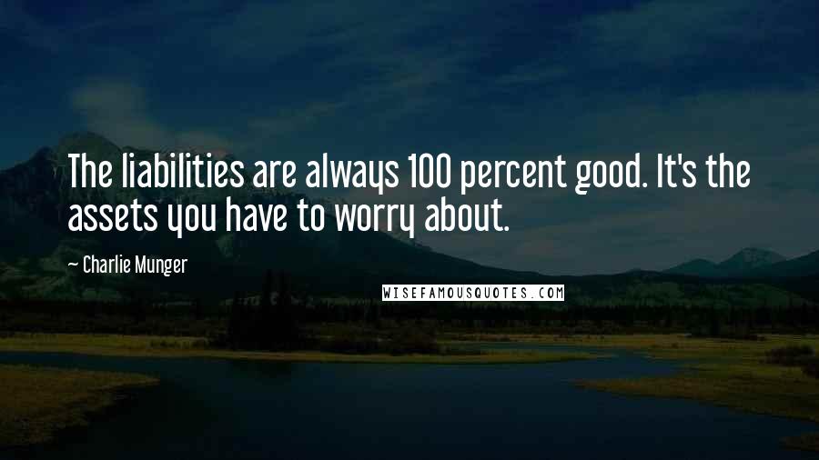 Charlie Munger Quotes: The liabilities are always 100 percent good. It's the assets you have to worry about.