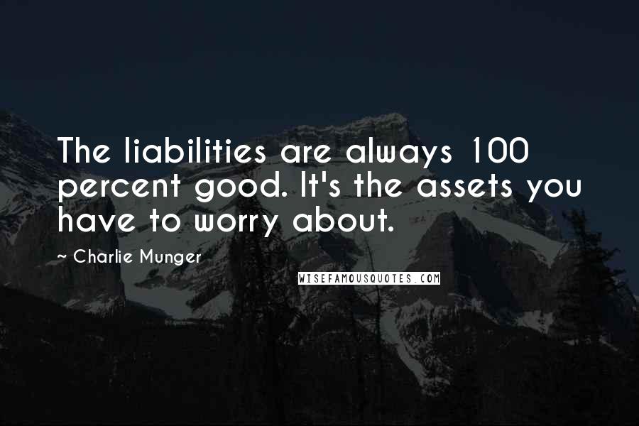 Charlie Munger Quotes: The liabilities are always 100 percent good. It's the assets you have to worry about.
