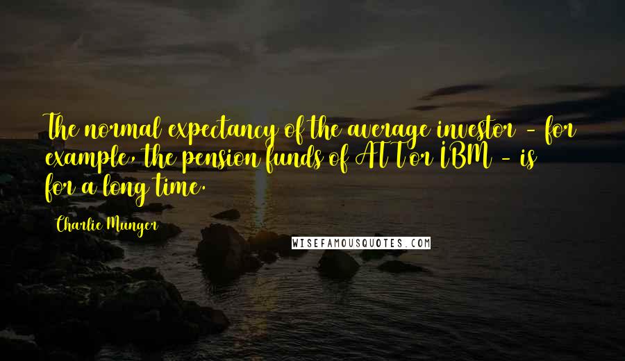 Charlie Munger Quotes: The normal expectancy of the average investor - for example, the pension funds of AT&T or IBM - is 6% for a long time.