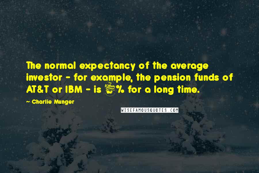 Charlie Munger Quotes: The normal expectancy of the average investor - for example, the pension funds of AT&T or IBM - is 6% for a long time.