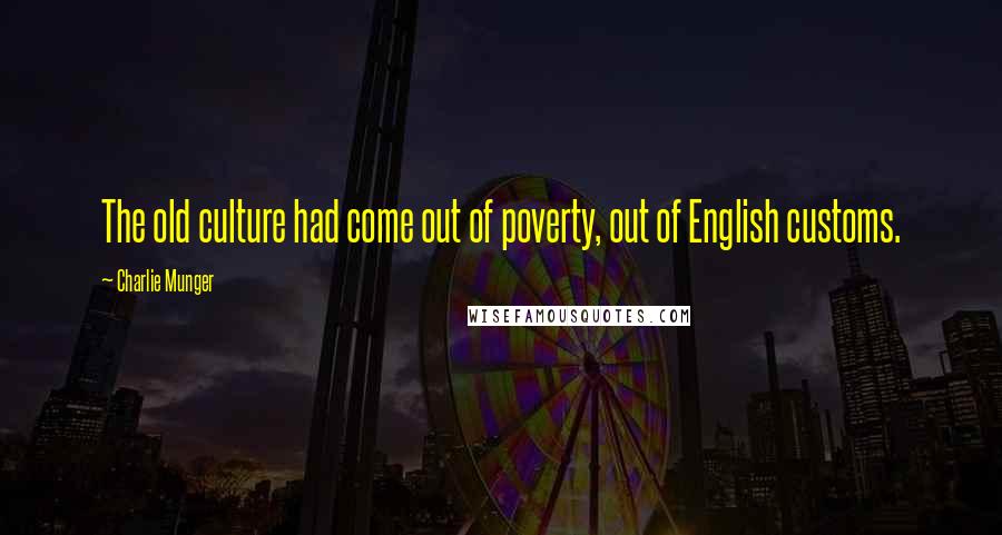 Charlie Munger Quotes: The old culture had come out of poverty, out of English customs.