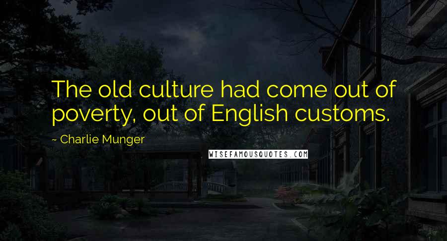 Charlie Munger Quotes: The old culture had come out of poverty, out of English customs.