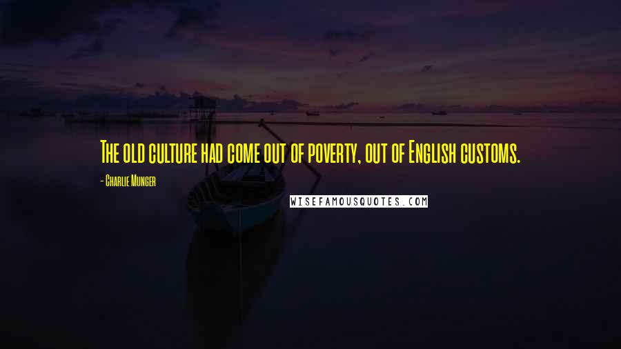 Charlie Munger Quotes: The old culture had come out of poverty, out of English customs.