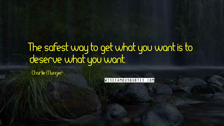 Charlie Munger Quotes: The safest way to get what you want is to deserve what you want.