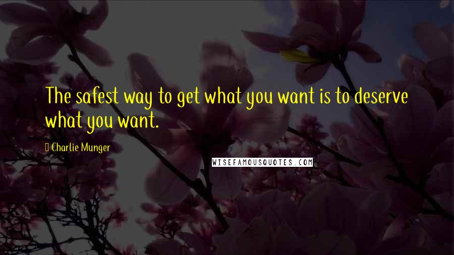 Charlie Munger Quotes: The safest way to get what you want is to deserve what you want.