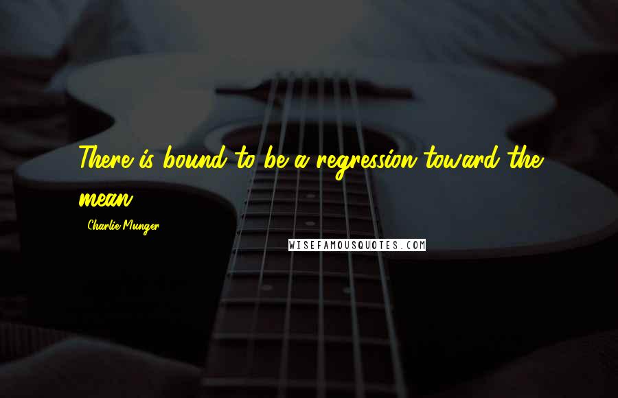 Charlie Munger Quotes: There is bound to be a regression toward the mean.