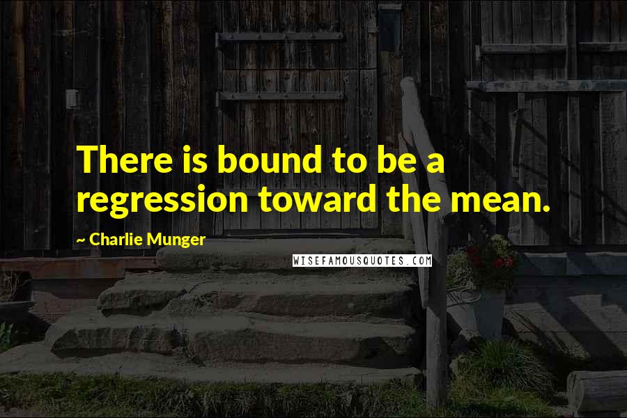 Charlie Munger Quotes: There is bound to be a regression toward the mean.
