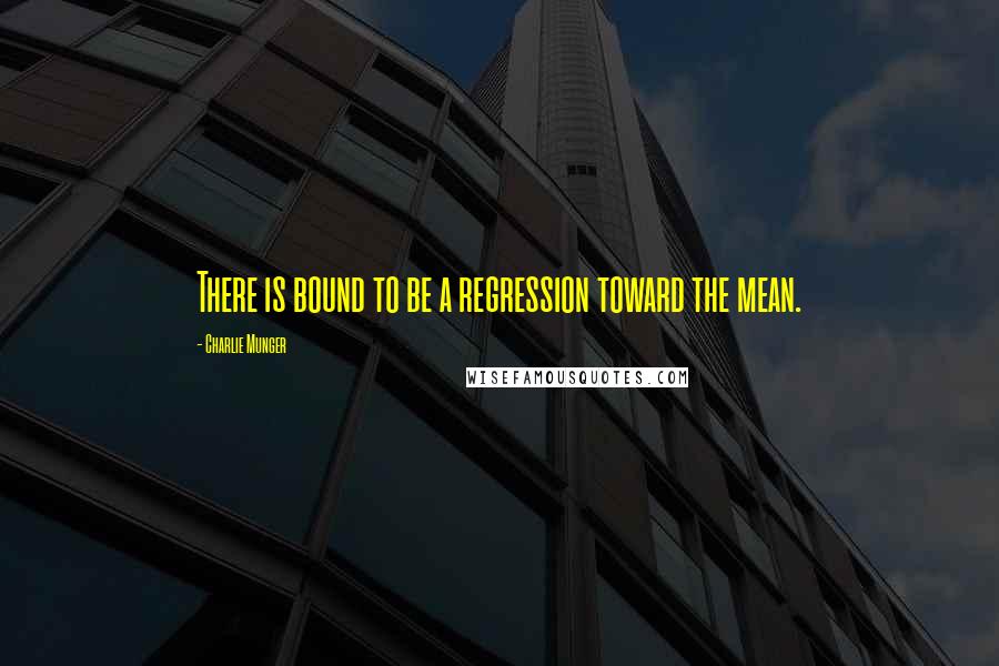 Charlie Munger Quotes: There is bound to be a regression toward the mean.