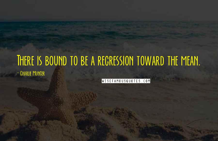 Charlie Munger Quotes: There is bound to be a regression toward the mean.