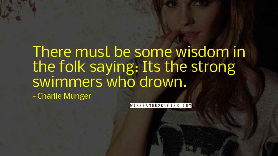 Charlie Munger Quotes: There must be some wisdom in the folk saying: Its the strong swimmers who drown.