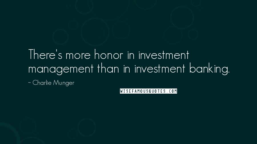 Charlie Munger Quotes: There's more honor in investment management than in investment banking.