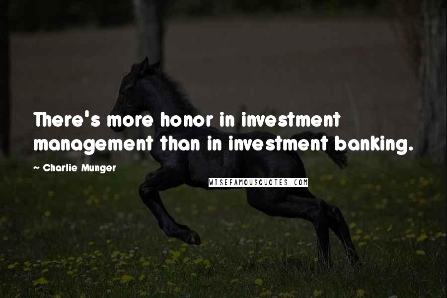 Charlie Munger Quotes: There's more honor in investment management than in investment banking.