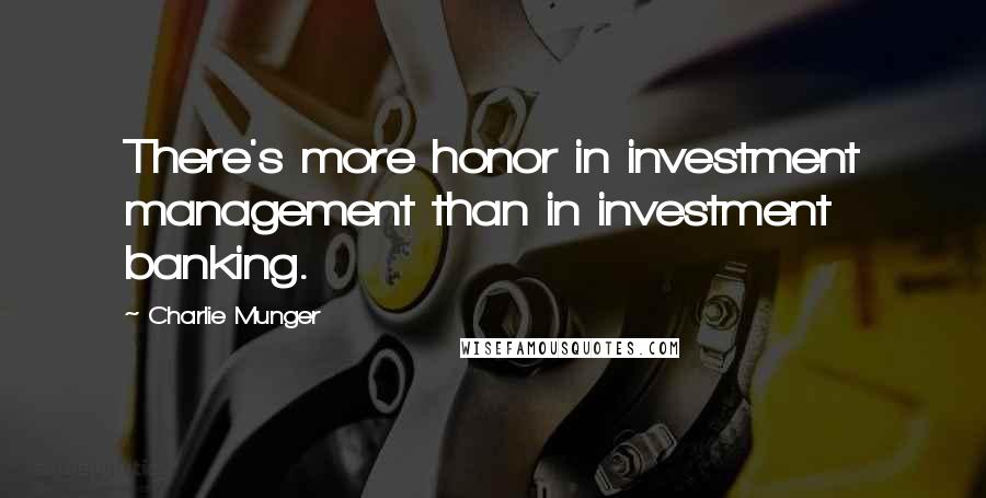 Charlie Munger Quotes: There's more honor in investment management than in investment banking.