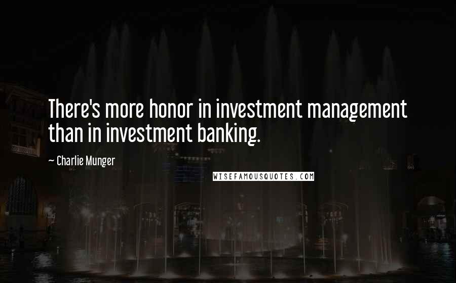 Charlie Munger Quotes: There's more honor in investment management than in investment banking.