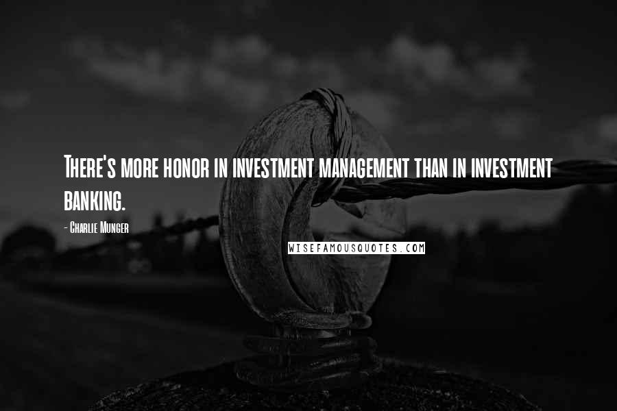 Charlie Munger Quotes: There's more honor in investment management than in investment banking.