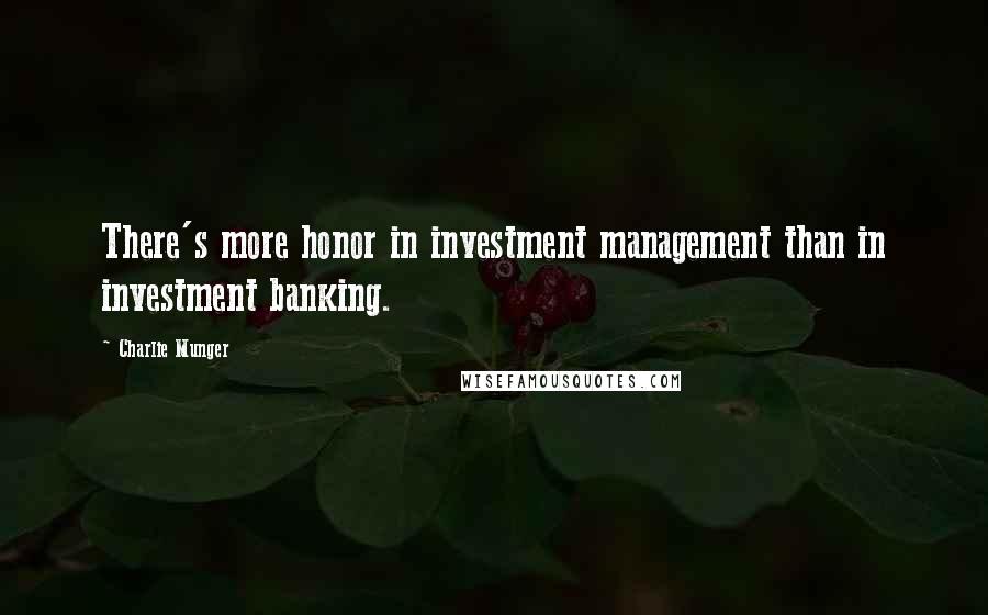 Charlie Munger Quotes: There's more honor in investment management than in investment banking.