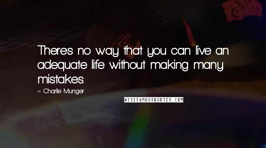 Charlie Munger Quotes: There's no way that you can live an adequate life without making many mistakes.