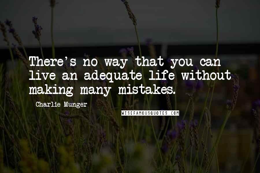 Charlie Munger Quotes: There's no way that you can live an adequate life without making many mistakes.