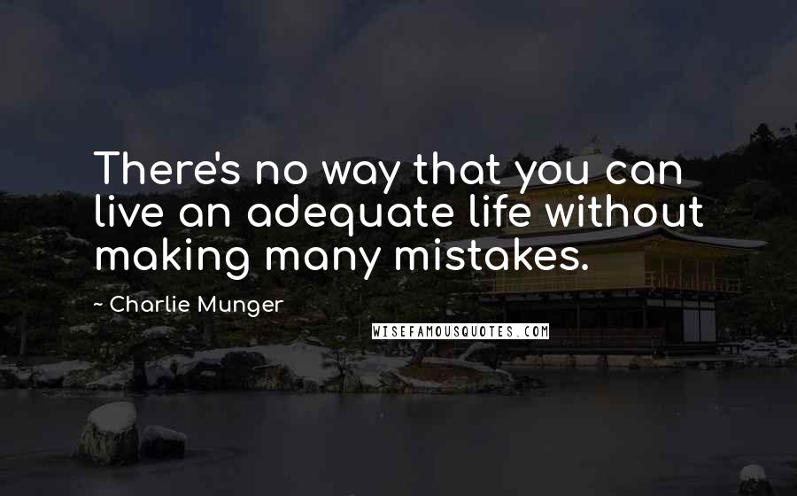 Charlie Munger Quotes: There's no way that you can live an adequate life without making many mistakes.