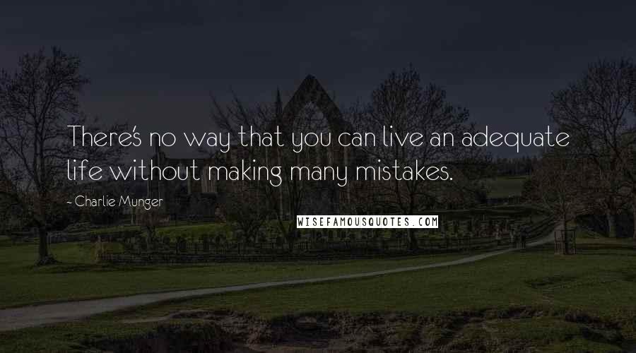 Charlie Munger Quotes: There's no way that you can live an adequate life without making many mistakes.