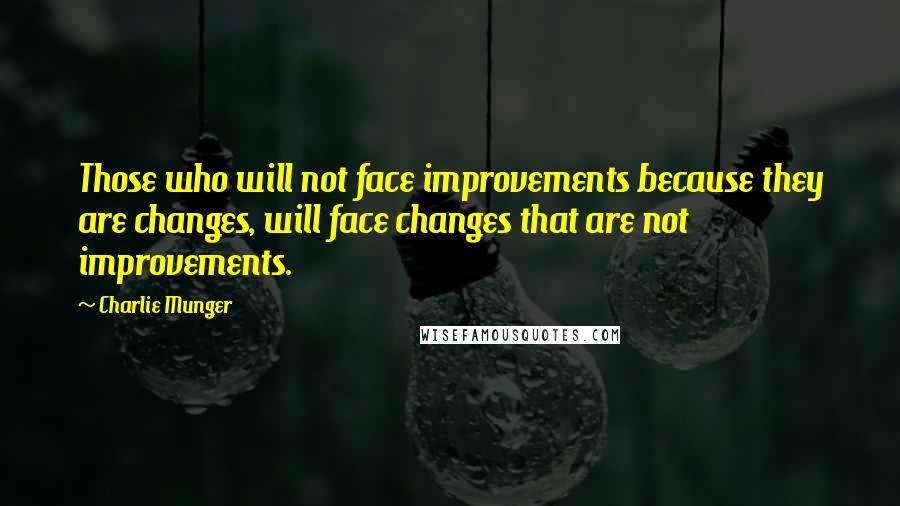 Charlie Munger Quotes: Those who will not face improvements because they are changes, will face changes that are not improvements.