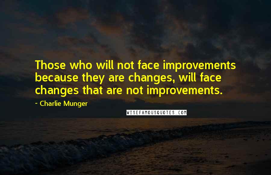 Charlie Munger Quotes: Those who will not face improvements because they are changes, will face changes that are not improvements.