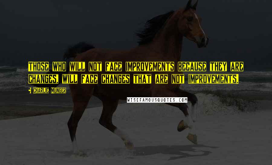 Charlie Munger Quotes: Those who will not face improvements because they are changes, will face changes that are not improvements.