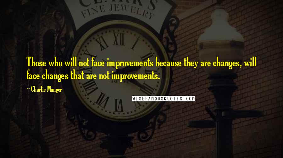 Charlie Munger Quotes: Those who will not face improvements because they are changes, will face changes that are not improvements.