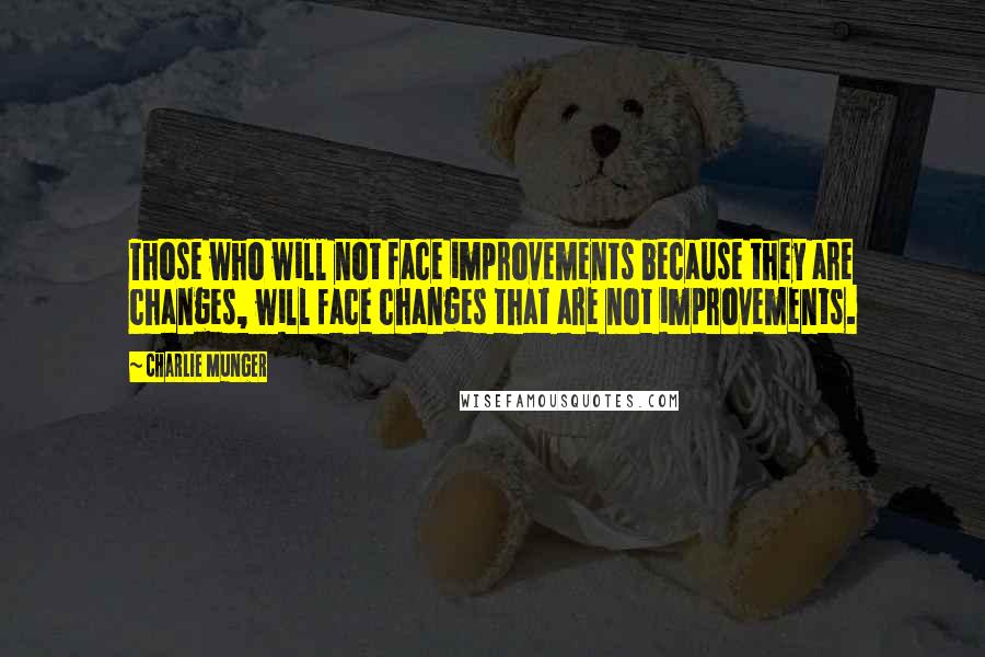 Charlie Munger Quotes: Those who will not face improvements because they are changes, will face changes that are not improvements.