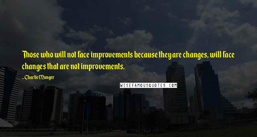 Charlie Munger Quotes: Those who will not face improvements because they are changes, will face changes that are not improvements.