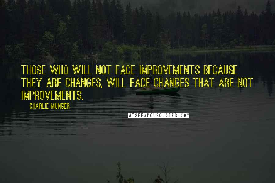 Charlie Munger Quotes: Those who will not face improvements because they are changes, will face changes that are not improvements.