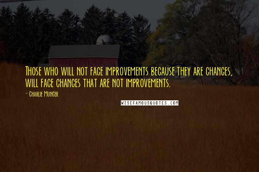 Charlie Munger Quotes: Those who will not face improvements because they are changes, will face changes that are not improvements.