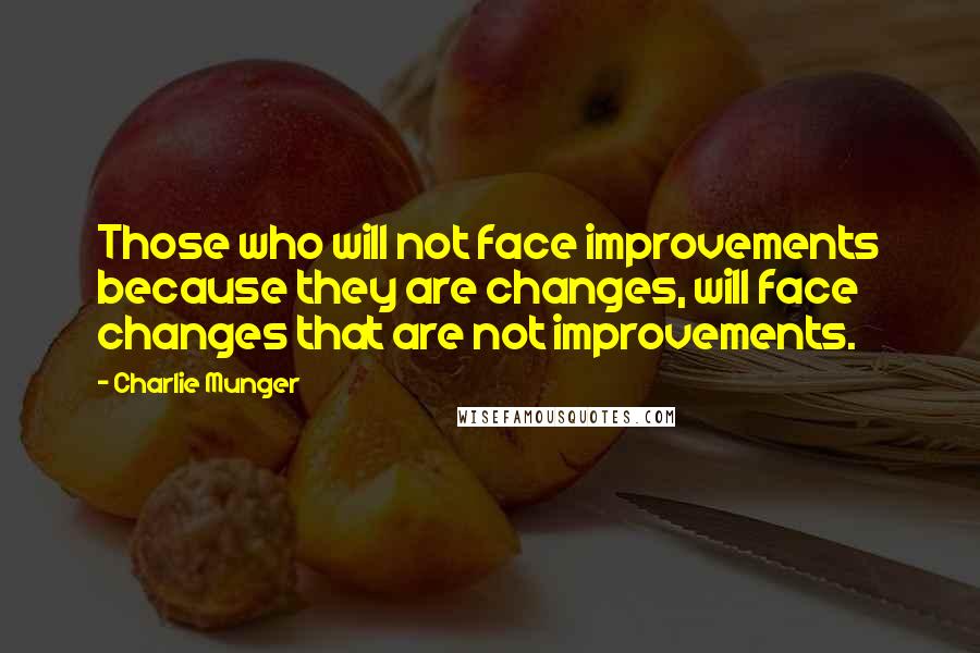 Charlie Munger Quotes: Those who will not face improvements because they are changes, will face changes that are not improvements.