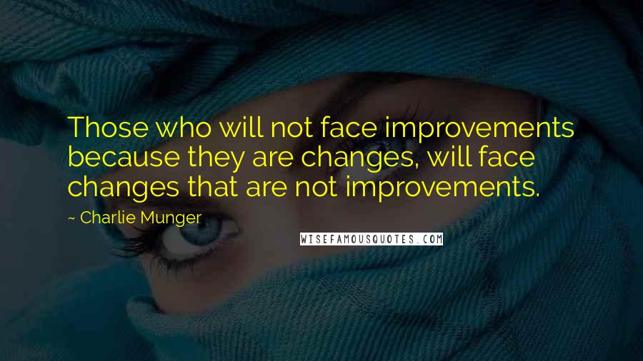 Charlie Munger Quotes: Those who will not face improvements because they are changes, will face changes that are not improvements.