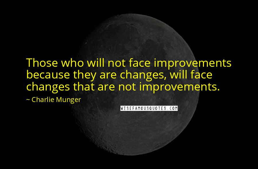 Charlie Munger Quotes: Those who will not face improvements because they are changes, will face changes that are not improvements.