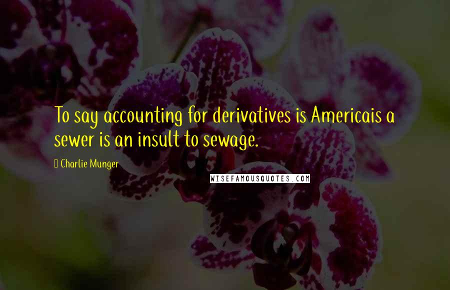 Charlie Munger Quotes: To say accounting for derivatives is Americais a sewer is an insult to sewage.
