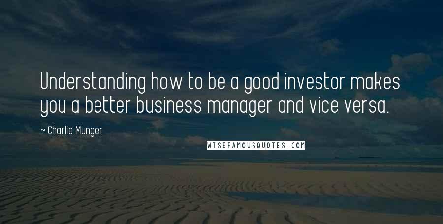 Charlie Munger Quotes: Understanding how to be a good investor makes you a better business manager and vice versa.