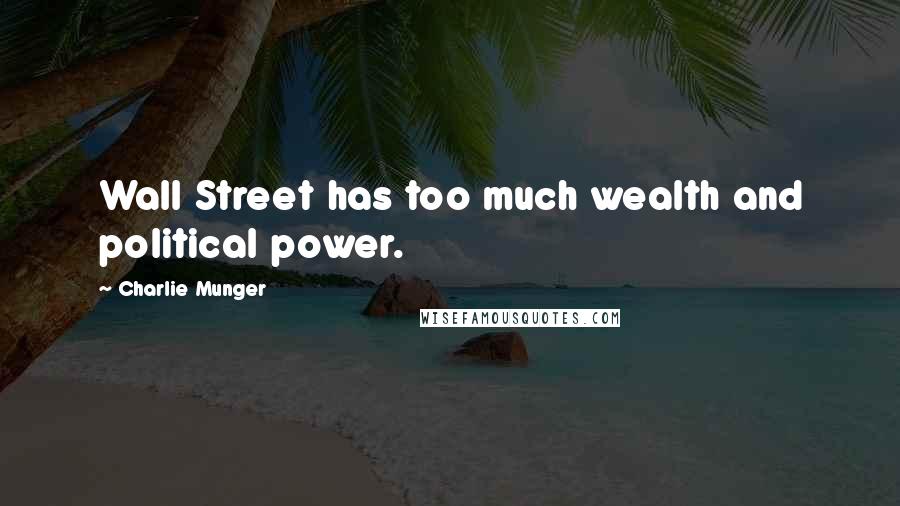 Charlie Munger Quotes: Wall Street has too much wealth and political power.