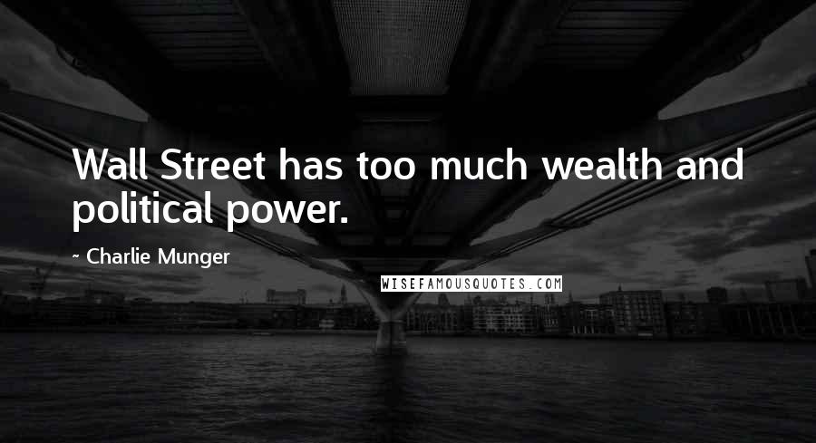 Charlie Munger Quotes: Wall Street has too much wealth and political power.