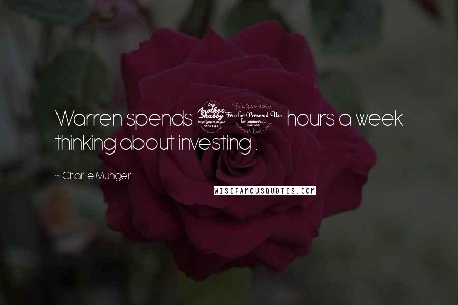 Charlie Munger Quotes: Warren spends 70 hours a week thinking about investing .