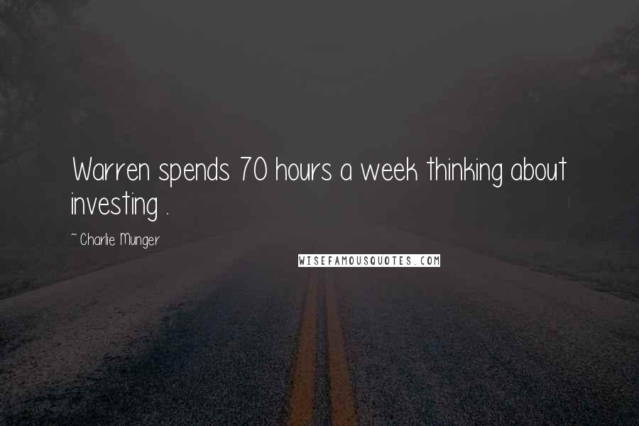 Charlie Munger Quotes: Warren spends 70 hours a week thinking about investing .